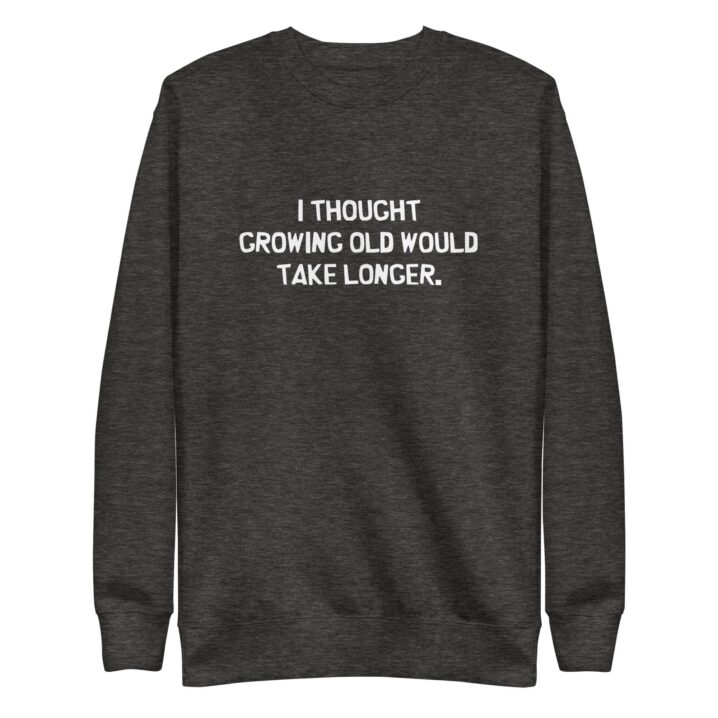 Growing Old Sweatshirt - charcoal front